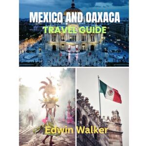 Walker, Edwin MEXICO AND OAXACA TRAVEL GUIDE 2026: Explore Ancient Cities, Coastal Charm, and the Soul of Indigenous Mexico Through Food, Culture, and Hidden Wonders Walker, Edwin MEXICO AND OAXACA TRAVEL GUIDE 2026: Explore Ancient Cities, Coastal Charm, and the Soul of Indigenous Mexico Through Food, Culture, and Hidden Wonders