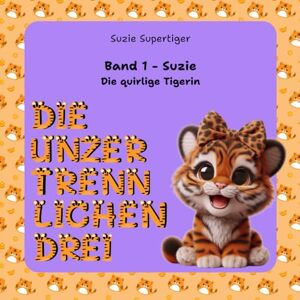 Supertiger, Suzie Die unzertrennlichen Drei Band 1 Suzie Die quirlige Tigerin": Niedliche Geschichten für Kinder ab 6 Jahren zum Spaß, zum Einschlafen oder ... Abenteuer mit Suzie, Laurus und Topper) Supertiger, Suzie Die unzertrennlichen Drei Band 1 Suzie Die quirlige Tigerin": Niedliche Geschichten für Kinder ab 6 Jahren zum Spaß, zum Einschlafen oder ... Abenteuer mit Suzie, Laurus und Topper)