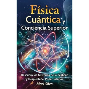 Silva Física cuántica y conciencia superior: Descubra los misterios de la realidad y despierte su poder interior Silva Física cuántica y conciencia superior: Descubra los misterios de la realidad y despierte su poder interior