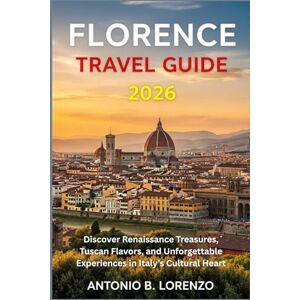 LORENZO, ANTONIO B. Florence Travel Guide 2026: Discover Renaissance Treasures, Tuscan Flavors, and Unforgettable Experiences in Italy’s Cultural Heart LORENZO, ANTONIO B. Florence Travel Guide 2026: Discover Renaissance Treasures, Tuscan Flavors, and Unforgettable Experiences in Italy’s Cultural Heart