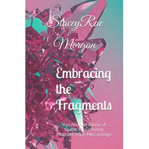 Morgan, Stacey Rae Embracing the Fragments: You Are Not Alone: A Guide for Grieving Mothers After Miscarriage Morgan, Stacey Rae Embracing the Fragments: You Are Not Alone: A Guide for Grieving Mothers After Miscarriage