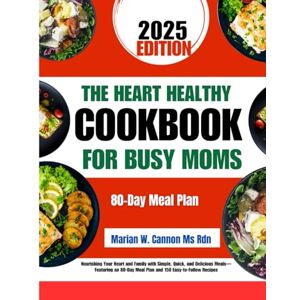 Cannon Ms Rdn, Marian W The Heart Healthy Cookbook For Busy Moms: Nourishing Your Heart and Family with Simple, Quick, and Delicious Meals—Featuring an 80-Day Meal Plan and ... Series by Marian W. Cannon, MS, RDN) Cannon Ms Rdn, Marian W The Heart Healthy Cookbook For Busy Moms: Nourishing Your Heart and Family with Simple, Quick, and Delicious Meals—Featuring an 80-Day Meal Plan and ... Series by Marian W. Cannon, MS, RDN)