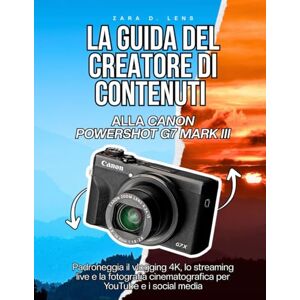 D. Lens, Zara LA GUIDA DEL CREATORE DI CONTENUTI ALLA CANON POWERSHOT G7 MARK III: Padroneggia il vlogging 4K, lo streaming live e la fotografia cinematografica per YouTube e i social media D. Lens, Zara LA GUIDA DEL CREATORE DI CONTENUTI ALLA CANON POWERSHOT G7 MARK III: Padroneggia il vlogging 4K, lo streaming live e la fotografia cinematografica per YouTube e i social media