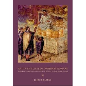 Clarke, John R Art in the Lives of Ordinary Romans: Visual Representation and Non-Elite Viewers in Italy, 100 B.C.-A.D. 315 Clarke, John R Art in the Lives of Ordinary Romans: Visual Representation and Non-Elite Viewers in Italy, 100 B.C.-A.D. 315