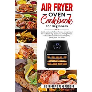 Green, Jennifer Air Fryer Oven Cookbook For Beginners: Quick and Easy Air Fryer Recipes for Light and Low Fat Cooking. It Contains, Among Others, Keto and Paleo Dishes. Lose Weight by Eating what You Love! Green, Jennifer Air Fryer Oven Cookbook For Beginners: Quick and Easy Air Fryer Recipes for Light and Low Fat Cooking. It Contains, Among Others, Keto and Paleo Dishes. Lose Weight by Eating what You Love!