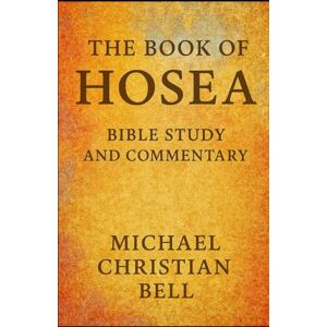 Bell, Michael Christian The Book of Hosea: Bible Study and Commentary Bell, Michael Christian The Book of Hosea: Bible Study and Commentary