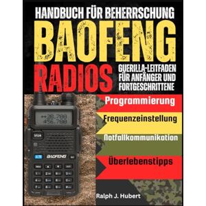 J. Hubert, Ralph Handbuch für Beherrschung Baofeng Radios: Guerilla-Leitfaden für Anfänger und Fortgeschrittene mit Programmierung, Frequenzeinstellung, Notfallkommunikation und Überlebenstipps J. Hubert, Ralph Handbuch für Beherrschung Baofeng Radios: Guerilla-Leitfaden für Anfänger und Fortgeschrittene mit Programmierung, Frequenzeinstellung, Notfallkommunikation und Überlebenstipps