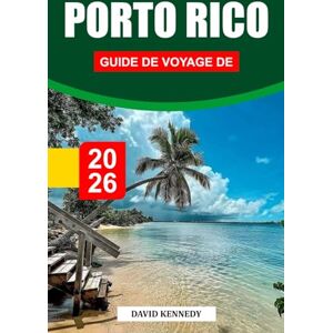 KENNEDY, DAVID GUIDE DE VOYAGE DE PORTO RICO 2026: Explorez la culture colorée de Porto Rico, les plages tropicales et le charme colonial historique KENNEDY, DAVID GUIDE DE VOYAGE DE PORTO RICO 2026: Explorez la culture colorée de Porto Rico, les plages tropicales et le charme colonial historique