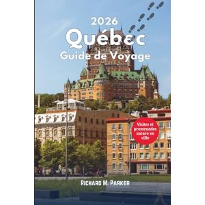 Parker, Richard M. Guide de Voyage du Québec 2026: Promenades Montréal-Québec, randonnées en montagne, exploration nationale Parcs et destinations touristiques Parker, Richard M. Guide de Voyage du Québec 2026: Promenades Montréal-Québec, randonnées en montagne, exploration nationale Parcs et destinations touristiques