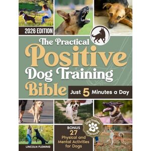 Fleming, Lincoln The Practical Positive Dog Training Bible: Proven Step-by-Step Solutions to Calm, Manage, and Rehabilitate Aggressive, Reactive, and Anxious Dogs—Without Hiring Expensive Trainers Fleming, Lincoln The Practical Positive Dog Training Bible: Proven Step-by-Step Solutions to Calm, Manage, and Rehabilitate Aggressive, Reactive, and Anxious Dogs—Without Hiring Expensive Trainers