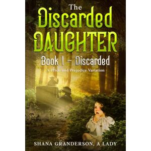 A Lady, Shana Granderson The Discarded Daughter Book 1 Discarded: A Pride & Prejudice Variation A Lady, Shana Granderson The Discarded Daughter Book 1 Discarded: A Pride & Prejudice Variation
