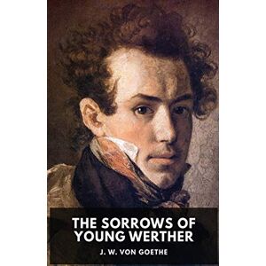 Von Goethe, Johann Wolfgang The Sorrows of Young Werther: An autobiographical epistolary novel by Johann Wolfgang von Goethe (unabridged edition) Von Goethe, Johann Wolfgang The Sorrows of Young Werther: An autobiographical epistolary novel by Johann Wolfgang von Goethe (unabridged edition)