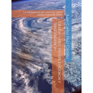 Ruiz Castillo, Juan Carlos CIENCIA Y DIOS: RAZÓN, EVIDENCIA Y TRASCENDENCIA: La inteligencia del universo como camino hacia lo divino Ruiz Castillo, Juan Carlos CIENCIA Y DIOS: RAZÓN, EVIDENCIA Y TRASCENDENCIA: La inteligencia del universo como camino hacia lo divino