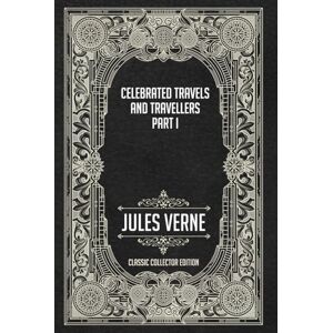 Verne, Jules Celebrated Travels and Travellers Parts I Classic Collector Edition (Annotated) Verne, Jules Celebrated Travels and Travellers Parts I Classic Collector Edition (Annotated)