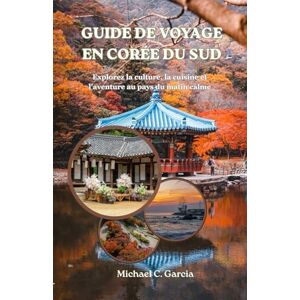Garcia, Michael C. GUIDE DE VOYAGE EN CORÉE DU SUD: Explorez la culture, la cuisine et l'aventure au pays du matin calme Garcia, Michael C. GUIDE DE VOYAGE EN CORÉE DU SUD: Explorez la culture, la cuisine et l'aventure au pays du matin calme