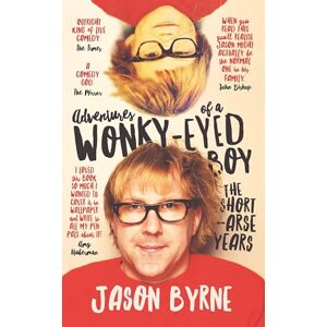 Jason Byrne Adventures of a Wonky-Eyed Boy: The Short-Arse Years: ’s Memoir Jason Byrne Adventures of a Wonky-Eyed Boy: The Short-Arse Years: ’s Memoir