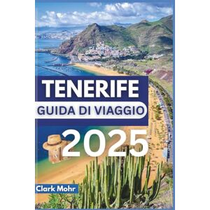 Mohr, Clark TENERIFE GUIDA DI VIAGGIO 2025: Le avventure sull'isola attendono il tuo arrivo Mohr, Clark TENERIFE GUIDA DI VIAGGIO 2025: Le avventure sull'isola attendono il tuo arrivo