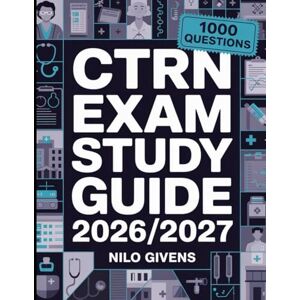 Givens, Nilo CTRN Exam Study Guide 2026/2027 for ALL: Comprehensive Preparation and 1000 Practice Questions for Certified Transport Registered Nurse Exam Givens, Nilo CTRN Exam Study Guide 2026/2027 for ALL: Comprehensive Preparation and 1000 Practice Questions for Certified Transport Registered Nurse Exam