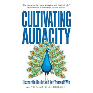 Anderson, Anne Marie Cultivating Audacity: Dismantle Doubt and Let Yourself Win Anderson, Anne Marie Cultivating Audacity: Dismantle Doubt and Let Yourself Win