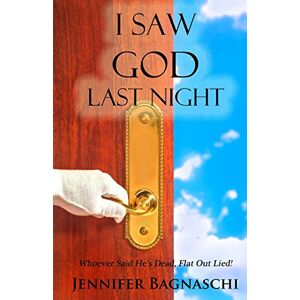 Bagnaschi, Jennifer I Saw God Last Night: Whoever Said He's Dead, Flat Out Lied! Bagnaschi, Jennifer I Saw God Last Night: Whoever Said He's Dead, Flat Out Lied!