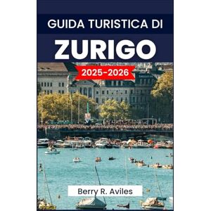 R. Aviles, Berry GUIDA TURISTICA DI ZURIGO 2025-2026: Le migliori attrazioni turistiche, destinazioni imperdibili e consigli utili R. Aviles, Berry GUIDA TURISTICA DI ZURIGO 2025-2026: Le migliori attrazioni turistiche, destinazioni imperdibili e consigli utili