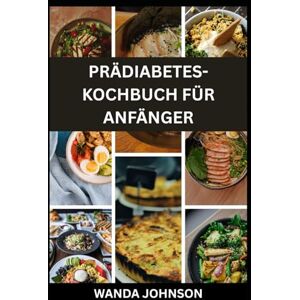 Johnson, Wanda PRÄDIABETES-KOCHBUCH FÜR ANFÄNGER: Umfassender Leitfaden zur Umkehrung und Bewältigung von Prädiabetes, gesunde Ernährungspläne und Tipps zur ... und zur Verbesserung der Gesundheit Johnson, Wanda PRÄDIABETES-KOCHBUCH FÜR ANFÄNGER: Umfassender Leitfaden zur Umkehrung und Bewältigung von Prädiabetes, gesunde Ernährungspläne und Tipps zur ... und zur Verbesserung der Gesundheit
