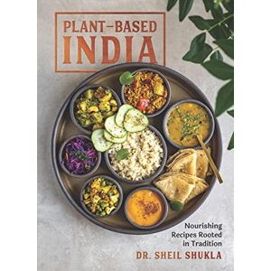 Shukla, Dr Sheil Plant-Based India: Nourishing Recipes Rooted in Tradition Shukla, Dr Sheil Plant-Based India: Nourishing Recipes Rooted in Tradition