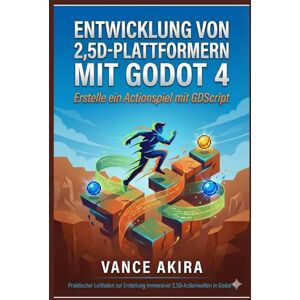 Akira, Vance Entwicklung von 2,5D-Plattformern mit Godot 4: Erstelle ein Actionspiel mit GDScript Akira, Vance Entwicklung von 2,5D-Plattformern mit Godot 4: Erstelle ein Actionspiel mit GDScript