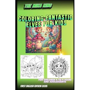 KING, THE MIKA Coloring Fantastic Elves for Kids First Edition 2025 The Mika King: Coloring Fantastic Elves for Kids First Edition 2025 for children 4 to 9 years and adolescents KING, THE MIKA Coloring Fantastic Elves for Kids First Edition 2025 The Mika King: Coloring Fantastic Elves for Kids First Edition 2025 for children 4 to 9 years and adolescents