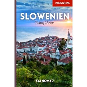 NOMAD, KAI Slowenien Reiseführer 2025/2026: Entdecken Sie Ljubljana, den Bleder See, die Julischen Alpen, die Adriaküste, Höhlen, Burgen und versteckte Schätze NOMAD, KAI Slowenien Reiseführer 2025/2026: Entdecken Sie Ljubljana, den Bleder See, die Julischen Alpen, die Adriaküste, Höhlen, Burgen und versteckte Schätze