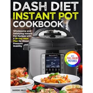 Malec, Sharron B. Dash Diet Instant Pot Cookbook: Wholesome and Satisfying Instant Pot Recipes with a 28-Day Meal Plan for Blood Pressure Stability Full Color Edition Malec, Sharron B. Dash Diet Instant Pot Cookbook: Wholesome and Satisfying Instant Pot Recipes with a 28-Day Meal Plan for Blood Pressure Stability Full Color Edition