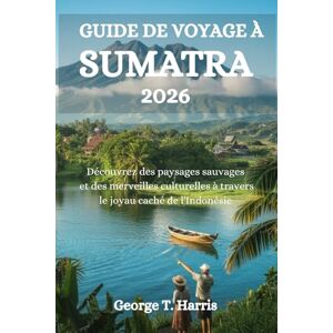 Harris, George T. GUIDE DE VOYAGE À SUMATRA 2026: Découvrez des paysages sauvages et des merveilles culturelles à travers le joyau caché de l'IndonésieGeorge Harris, George T. GUIDE DE VOYAGE À SUMATRA 2026: Découvrez des paysages sauvages et des merveilles culturelles à travers le joyau caché de l'IndonésieGeorge