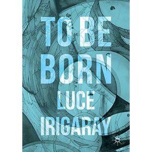 Irigaray, Luce To Be Born: Genesis of a New Human Being Irigaray, Luce To Be Born: Genesis of a New Human Being