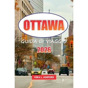 ASHFORD, VERA L. Ottawa Guida Di Viaggio 2026: Esplora la capitale del Canada, i monumenti storici, le principali attrazioni, le gemme nascoste, le avventure all'aria ... e i consigli pratici per i viaggiatori ASHFORD, VERA L. Ottawa Guida Di Viaggio 2026: Esplora la capitale del Canada, i monumenti storici, le principali attrazioni, le gemme nascoste, le avventure all'aria ... e i consigli pratici per i viaggiatori