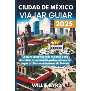 BYRD, WILLIE CIUDAD DE MÉXICO VIAJAR GUIAR 2025: La guía completa más reciente para descubrir la cultura, la gastronomía y las joyas ocultas en el corazón de México BYRD, WILLIE CIUDAD DE MÉXICO VIAJAR GUIAR 2025: La guía completa más reciente para descubrir la cultura, la gastronomía y las joyas ocultas en el corazón de México