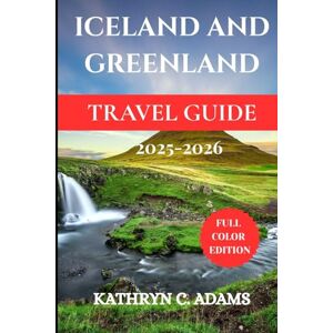 ADAMS, KATHYRN C ICELAND AND GREENLAND TRAVEL GUIDE 2025-2026: Explore the Land of Fire and Ice: Breathtaking Adventures, Hidden Gems, and Local Secrets of Iceland and Greenland. (The Ultimate Travel Companion Series) ADAMS, KATHYRN C ICELAND AND GREENLAND TRAVEL GUIDE 2025-2026: Explore the Land of Fire and Ice: Breathtaking Adventures, Hidden Gems, and Local Secrets of Iceland and Greenland. (The Ultimate Travel Companion Series)