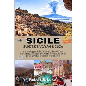 Luke, Robert E. SICILE GUIDE DE VOYAGE 2026: Des plages fabuleuses, des villes historiques, des retraites rurales et le plus grand volcan d'Europe Luke, Robert E. SICILE GUIDE DE VOYAGE 2026: Des plages fabuleuses, des villes historiques, des retraites rurales et le plus grand volcan d'Europe