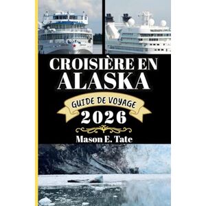 Tate, Mason E. CROISIÈRE EN ALASKA GUIDE DE VOYAGE 2026: Votre compagnon de voyage pour explorer et profiter des attraits de cette destination incontournable. (Série de voyages épiques – Guides de voyage) Tate, Mason E. CROISIÈRE EN ALASKA GUIDE DE VOYAGE 2026: Votre compagnon de voyage pour explorer et profiter des attraits de cette destination incontournable. (Série de voyages épiques – Guides de voyage)
