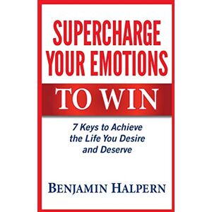 Halpern, Benjamin Supercharge Your Emotions to Win: 7 Keys to Achieve the Life You Desire and Deserve Halpern, Benjamin Supercharge Your Emotions to Win: 7 Keys to Achieve the Life You Desire and Deserve