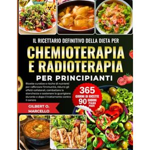 Marcello, Gilbert O. Il Ricettario Definitivo Della Dieta Per Chemioterapia E Radioterapia Per Principianti: Ricette curative e ricche di nutrienti per rafforzare ... e dopo il trattamento contro il cancro Marcello, Gilbert O. Il Ricettario Definitivo Della Dieta Per Chemioterapia E Radioterapia Per Principianti: Ricette curative e ricche di nutrienti per rafforzare ... e dopo il trattamento contro il cancro