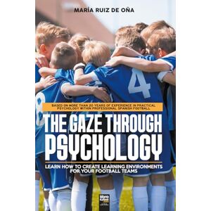 Ruíz de Oña, María The Gaze Through Psychology: BASED ON MORE THAN 20 YEARS OF EXPERIENCE IN PRACTICAL PSYCHOLOGY WITHIN PROFESSIONAL SPANISH FOOTBALL Ruíz de Oña, María The Gaze Through Psychology: BASED ON MORE THAN 20 YEARS OF EXPERIENCE IN PRACTICAL PSYCHOLOGY WITHIN PROFESSIONAL SPANISH FOOTBALL