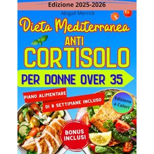 Merrick, Abigail Dieta Mediterranea Anti-Cortisolo per Donne Over 35: 100 ricette semplici, gustose, pronte in 20 minuti per combattere l'ormone dello stress, il gonfiore e la stanchezza cronica in modo scientifico Merrick, Abigail Dieta Mediterranea Anti-Cortisolo per Donne Over 35: 100 ricette semplici, gustose, pronte in 20 minuti per combattere l'ormone dello stress, il gonfiore e la stanchezza cronica in modo scientifico