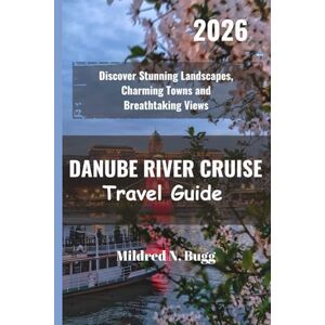 Bugg, Mildred N. DANUBE RIVER CRUISE Travel Guide 2026: Discover Stunning Landscapes, Charming Towns and Breathtaking Views Bugg, Mildred N. DANUBE RIVER CRUISE Travel Guide 2026: Discover Stunning Landscapes, Charming Towns and Breathtaking Views