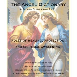 Barss, Melinda The Angel Dictionary A Sacred Guide from A to Z Roles of Healing, Protection and Spiritual Awakening: Discover the Healing Powers, Symbols, and Divine ... Health Help Spiritual Teen & Adult Series) Barss, Melinda The Angel Dictionary A Sacred Guide from A to Z Roles of Healing, Protection and Spiritual Awakening: Discover the Healing Powers, Symbols, and Divine ... Health Help Spiritual Teen & Adult Series)