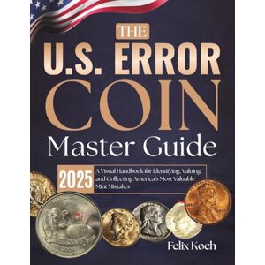 Koch, Felix The U.S. Error Coin Master Guide 2025: A Visual Handbook for Identifying, Valuing, and Collecting America’s Most Valuable Mint Mistakes Koch, Felix The U.S. Error Coin Master Guide 2025: A Visual Handbook for Identifying, Valuing, and Collecting America’s Most Valuable Mint Mistakes