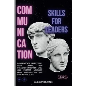 Albion Communication Skills for Leaders (2 in 1): Communicate Effectively with Others, Win Conversations with Ease, and Protect Yourself from Manipulation and Dark Psychology. Albion Communication Skills for Leaders (2 in 1): Communicate Effectively with Others, Win Conversations with Ease, and Protect Yourself from Manipulation and Dark Psychology.