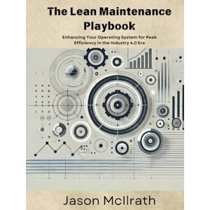 McIlrath, Jason The Lean Maintenance Playbook:: Enhancing Your Operating System for Peak Efficiency in the Industry 4.0 Era (The Smart Maintenance 4.0 Library) McIlrath, Jason The Lean Maintenance Playbook:: Enhancing Your Operating System for Peak Efficiency in the Industry 4.0 Era (The Smart Maintenance 4.0 Library)