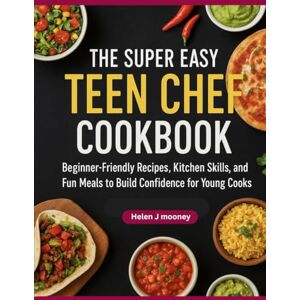 Mooney, Helen J. The Super Easy Teen Chef Cookbook: Beginner-Friendly Recipes, Kitchen Skills, and Fun Meals to Build Confidence for Young Cooks Mooney, Helen J. The Super Easy Teen Chef Cookbook: Beginner-Friendly Recipes, Kitchen Skills, and Fun Meals to Build Confidence for Young Cooks