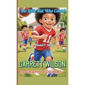 Daisy Tech GARRETT WILSON BIOGRAPHY FOR KIDS (The Little Kid Who Could): A True Story of Football, Friendship, and Fun Daisy Tech GARRETT WILSON BIOGRAPHY FOR KIDS (The Little Kid Who Could): A True Story of Football, Friendship, and Fun