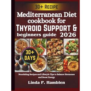 Hamblen, Linda P. Mediterranean Diet cookbook for Thyroid Support & beginners guide 2026: Nourishing Recipes and Lifestyle Tips to Balance Hormones and Boost Energy Hamblen, Linda P. Mediterranean Diet cookbook for Thyroid Support & beginners guide 2026: Nourishing Recipes and Lifestyle Tips to Balance Hormones and Boost Energy